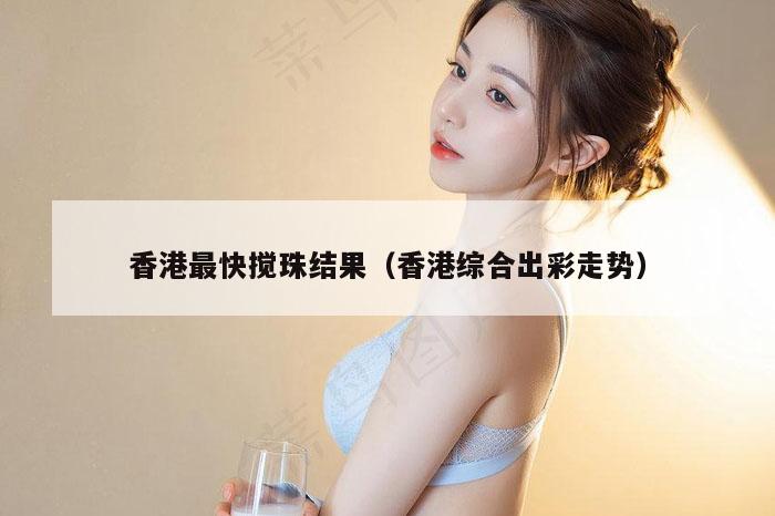 香港最快搅珠结果（香港综合出彩走势）