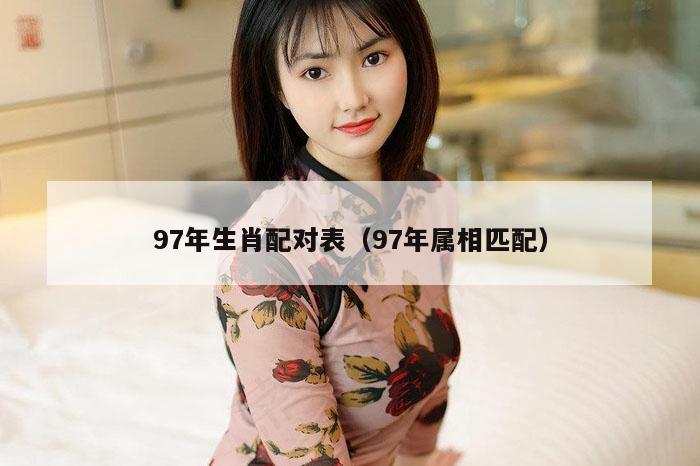 97年生肖配对表（97年属相匹配）