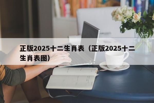正版2025十二生肖表（正版2025十二生肖表图）