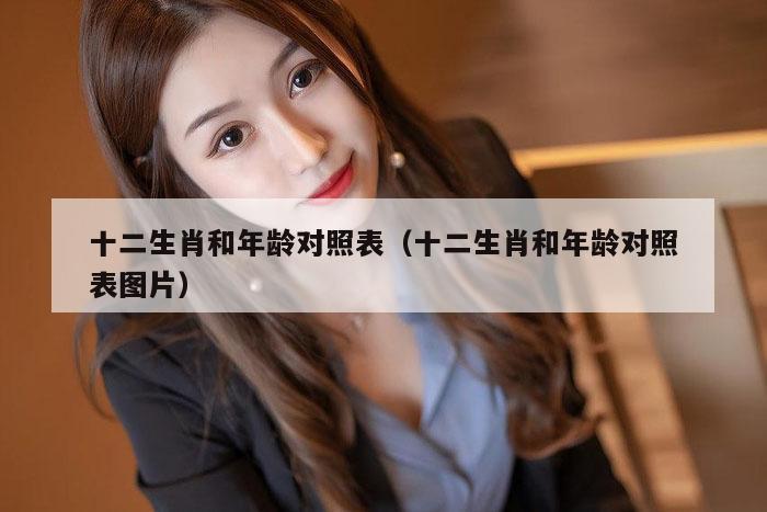 十二生肖和年龄对照表（十二生肖和年龄对照表图片）