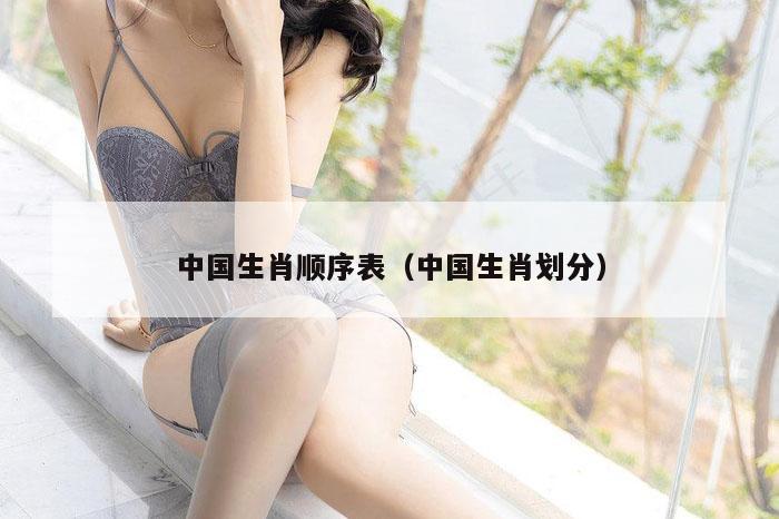 中国生肖顺序表（中国生肖划分）