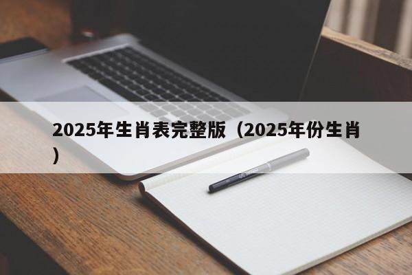 2025年生肖表完整版（2025年份生肖）