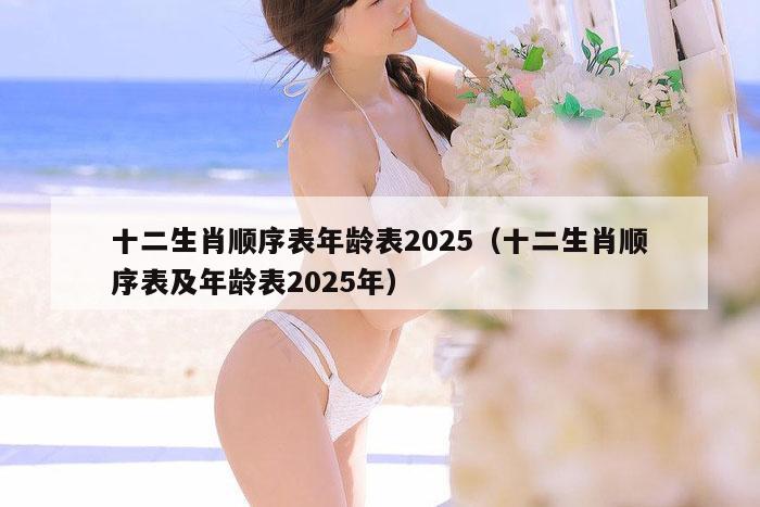 十二生肖顺序表年龄表2025（十二生肖顺序表及年龄表2025年）