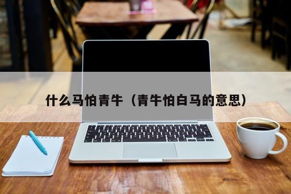 什么马怕青牛（青牛怕白马的意思）