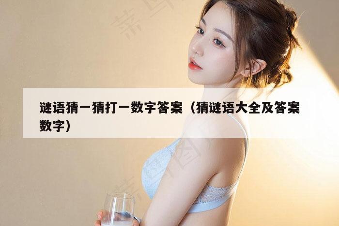 谜语猜一猜打一数字答案（猜谜语大全及答案数字）