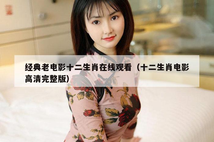 经典老电影十二生肖在线观看（十二生肖电影高清完整版）