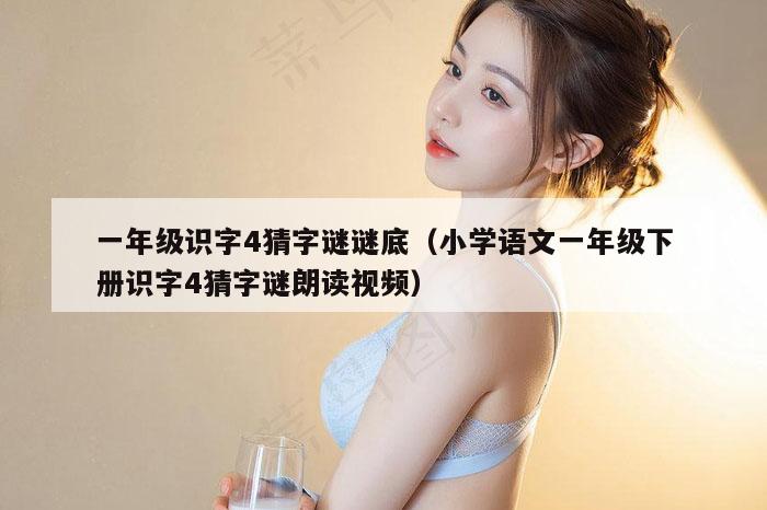 一年级识字4猜字谜谜底（小学语文一年级下册识字4猜字谜朗读视频）