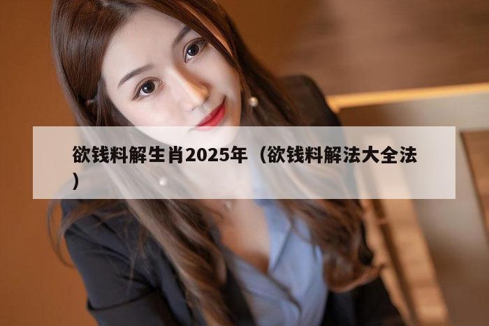 欲钱料解生肖2025年（欲钱料解法大全法）